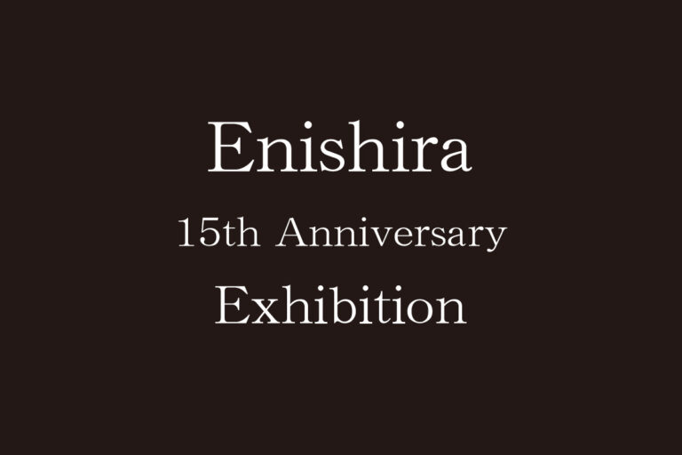 Enishira 15th Anniversary Exhibition