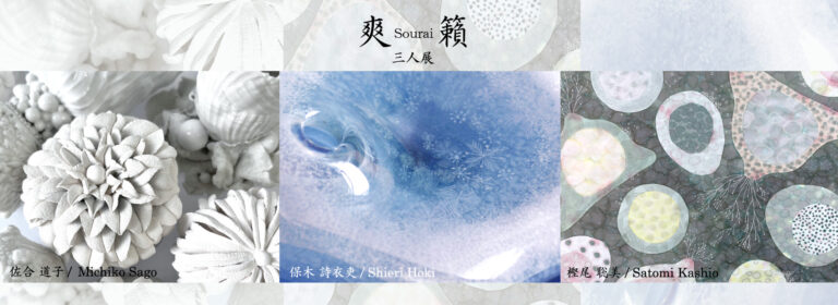 Sourai  -Three-person exhibition by Satomi KASHIO & Michiko SAGO & Shieri HOKI-